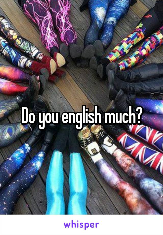 Do you english much?
