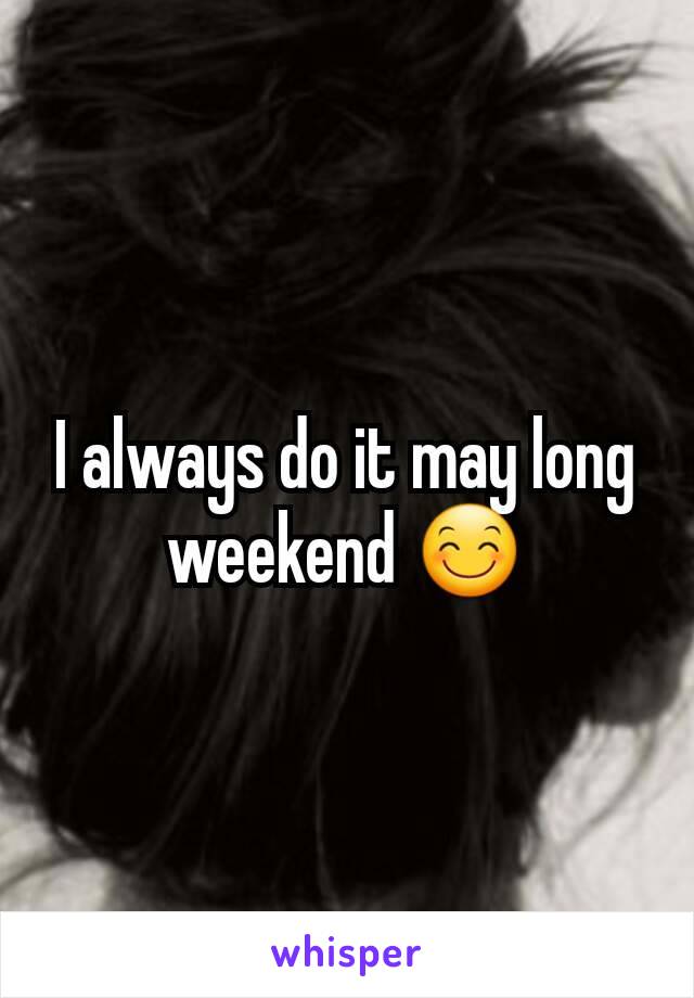 I always do it may long weekend 😊