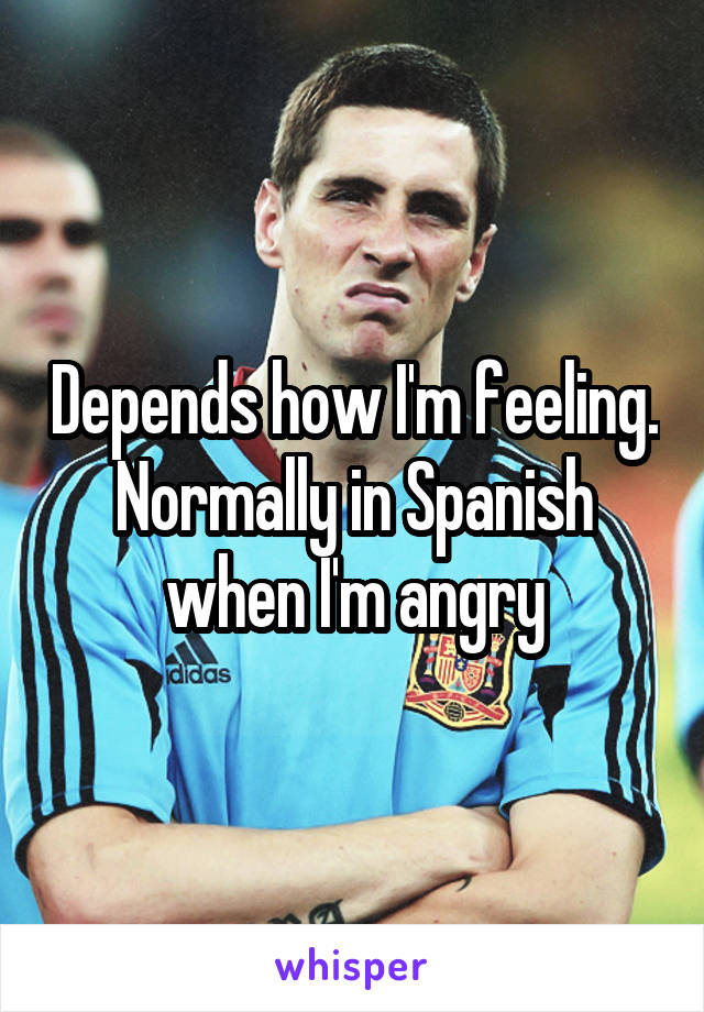 Depends how I'm feeling. Normally in Spanish when I'm angry