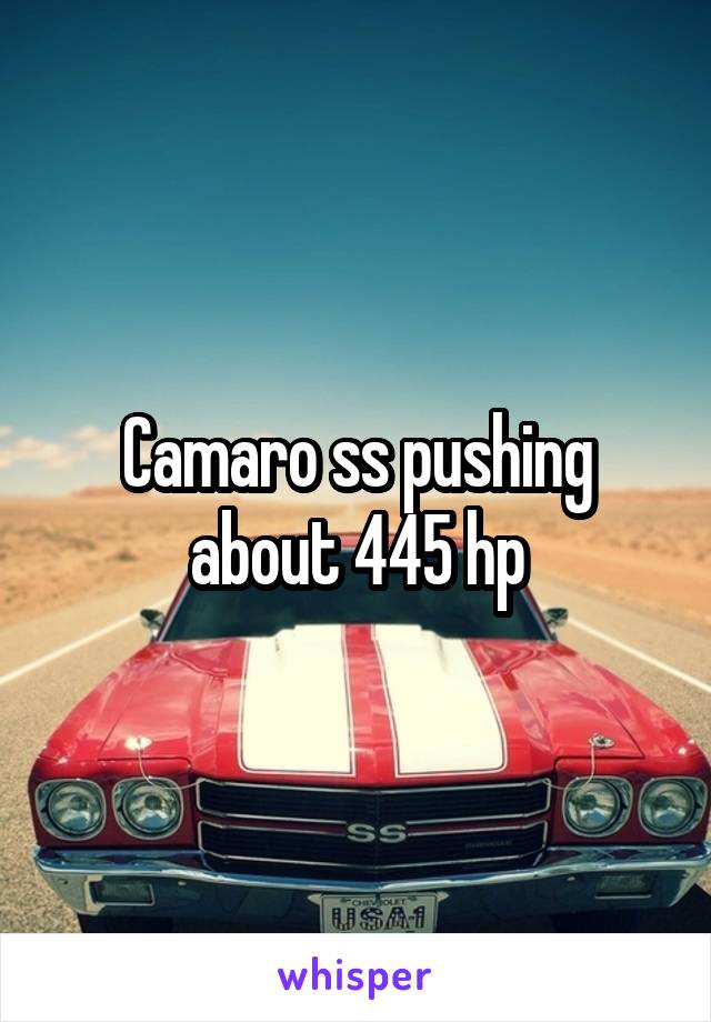 Camaro ss pushing about 445 hp