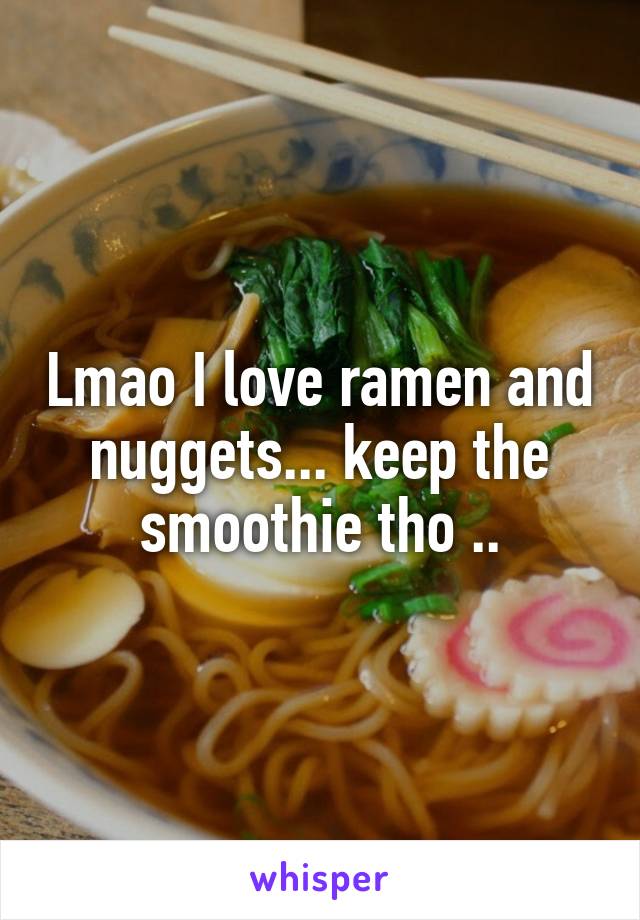 Lmao I love ramen and nuggets... keep the smoothie tho ..