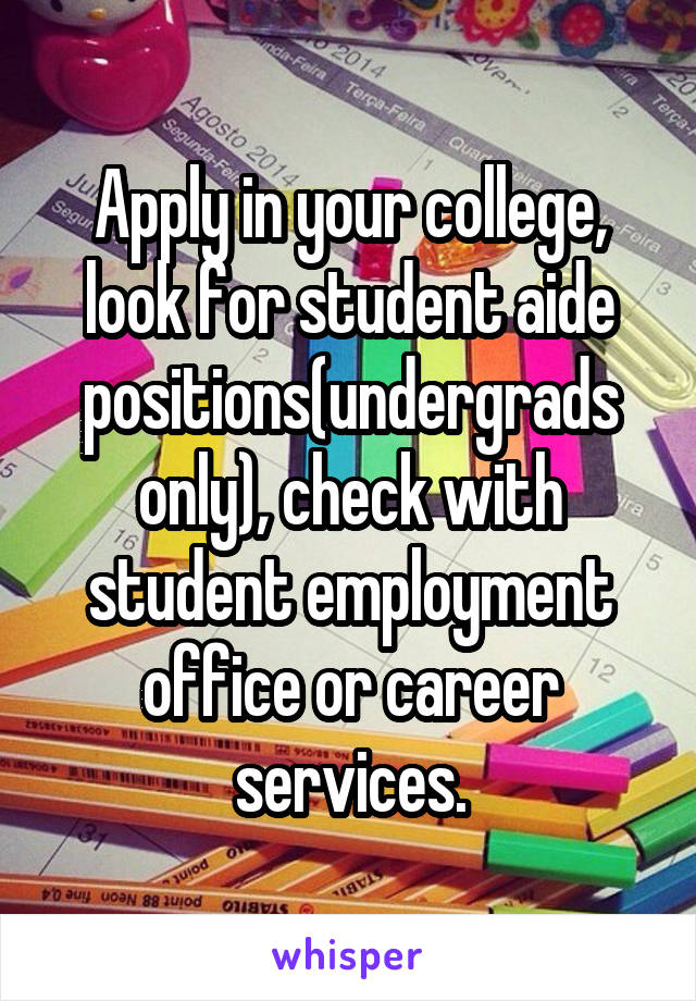 Apply in your college, look for student aide positions(undergrads only), check with student employment office or career services.