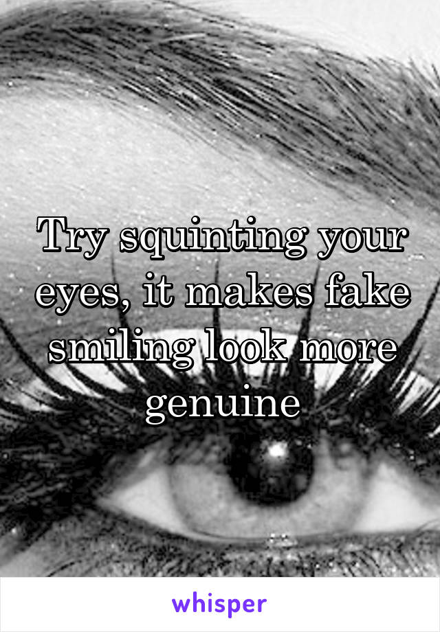 Try squinting your eyes, it makes fake smiling look more genuine