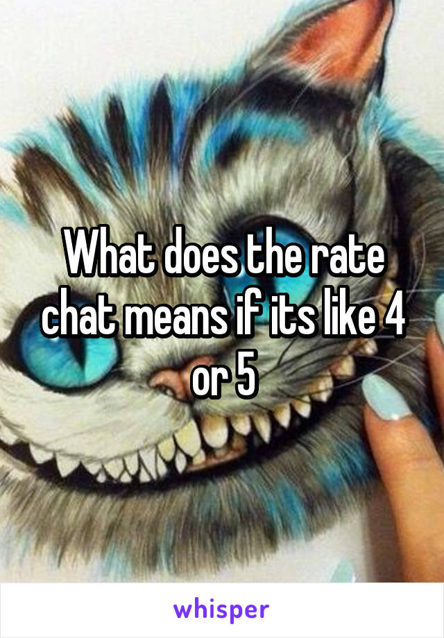 What does the rate chat means if its like 4 or 5