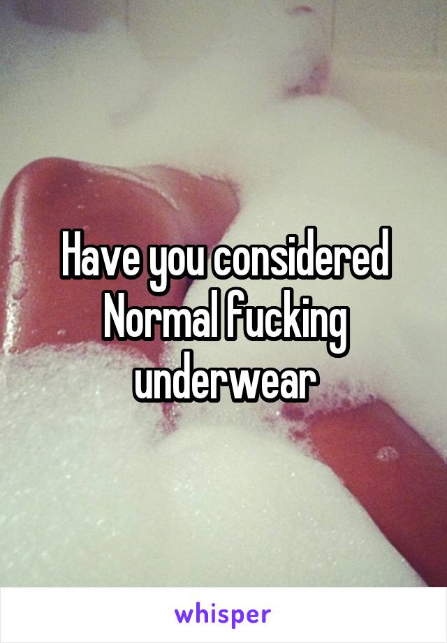 Have you considered
Normal fucking underwear
