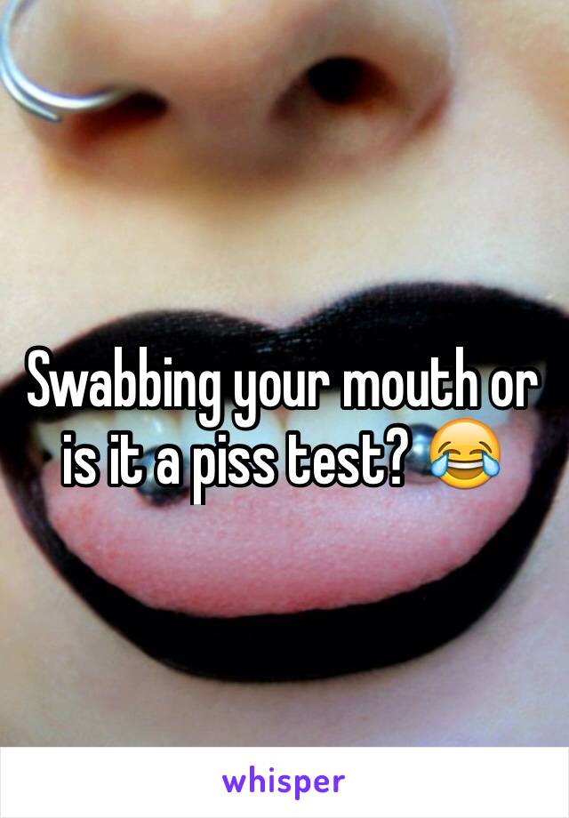 Swabbing your mouth or is it a piss test? 😂