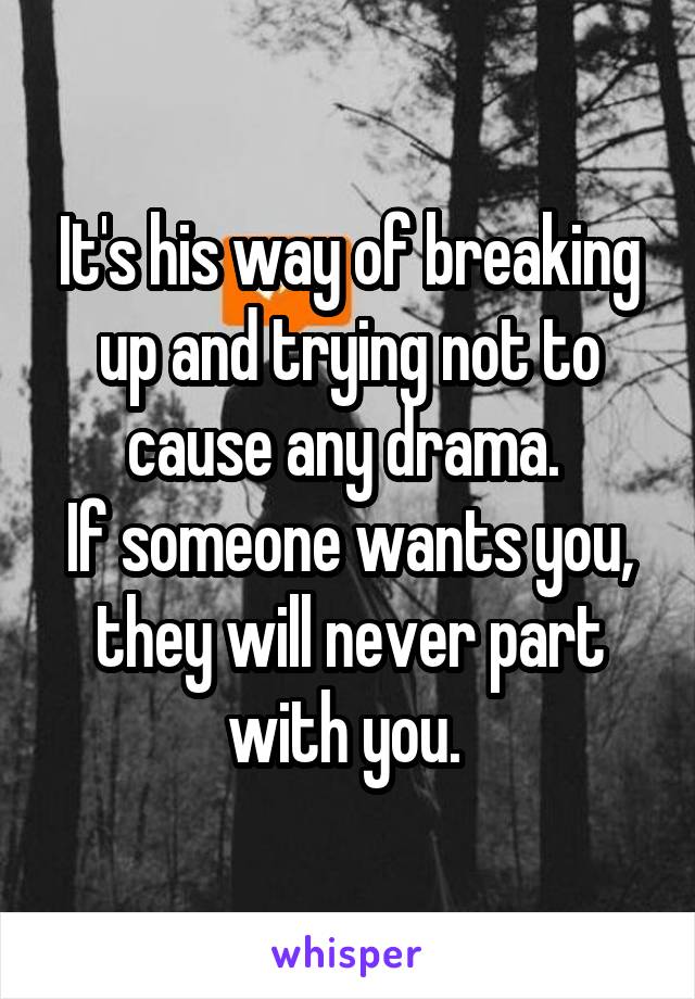 It's his way of breaking up and trying not to cause any drama. 
If someone wants you, they will never part with you. 