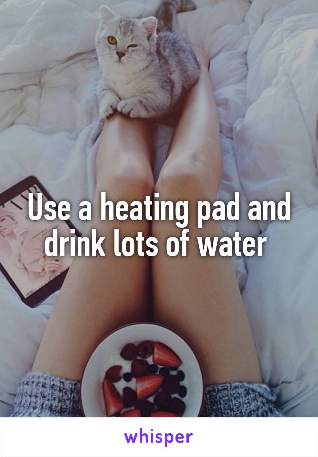 Use a heating pad and drink lots of water 