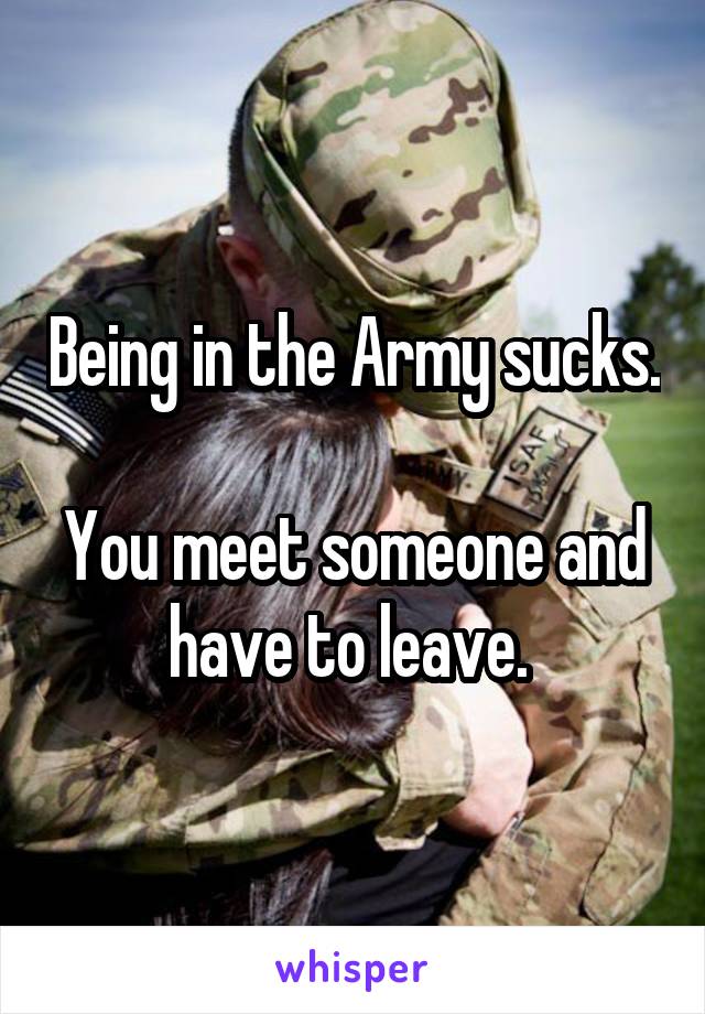 Being in the Army sucks.

You meet someone and have to leave. 