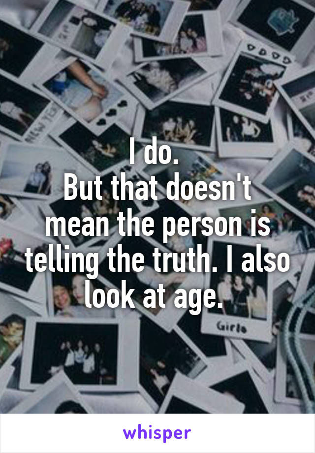 I do. 
But that doesn't mean the person is telling the truth. I also look at age. 