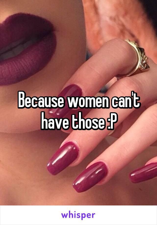 Because women can't have those :P