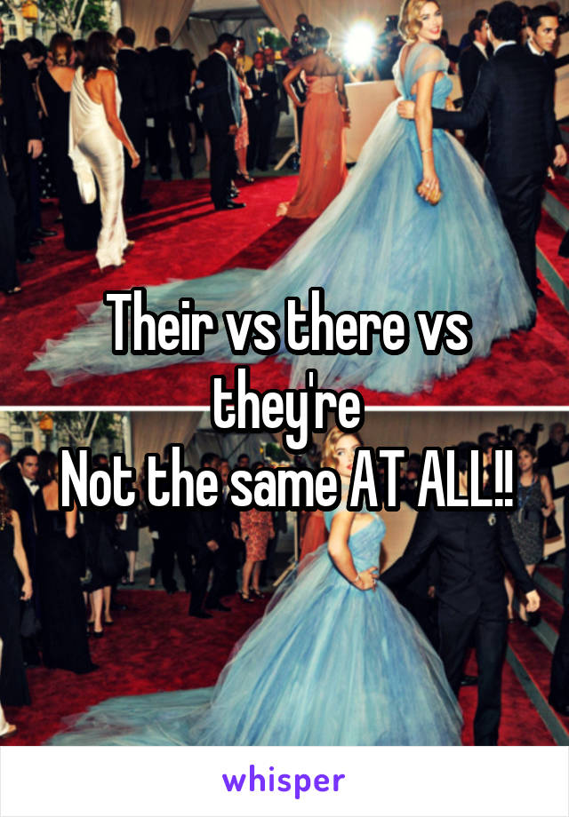 Their vs there vs they're
Not the same AT ALL!!