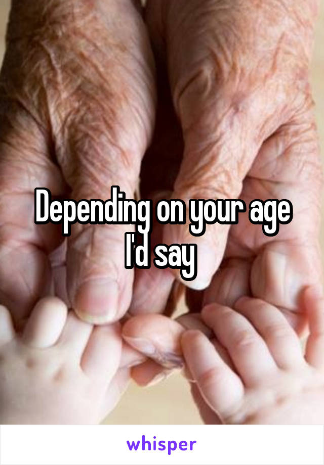 Depending on your age I'd say 