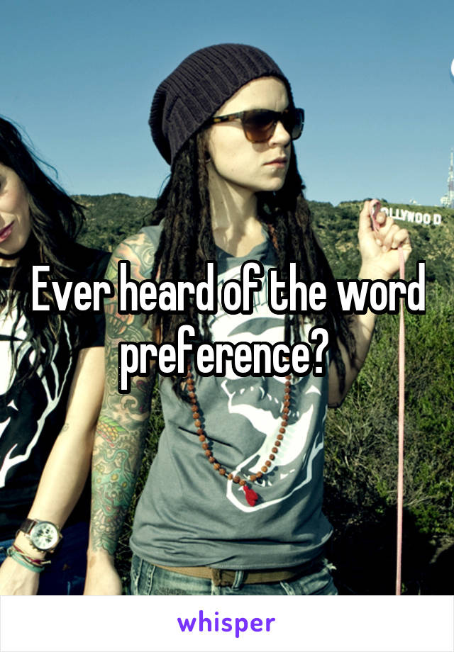 Ever heard of the word preference? 