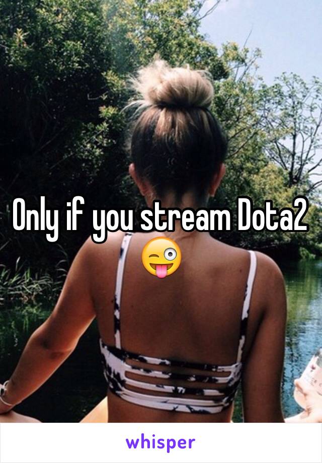 Only if you stream Dota2 😜