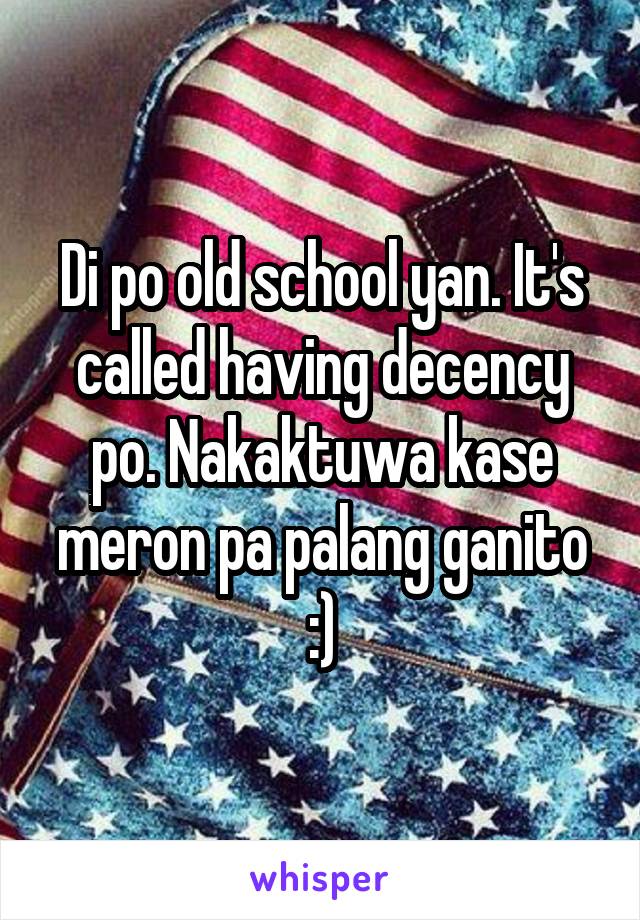 Di po old school yan. It's called having decency po. Nakaktuwa kase meron pa palang ganito :)