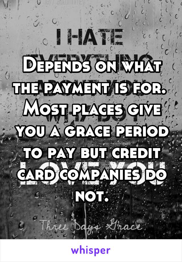 Depends on what the payment is for.  Most places give you a grace period to pay but credit card companies do not.