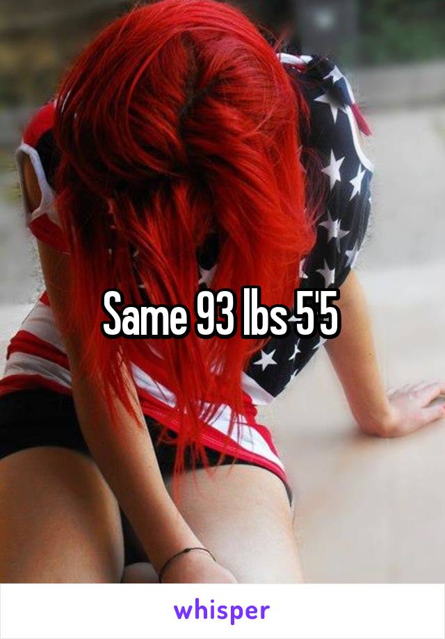 Same 93 lbs 5'5 