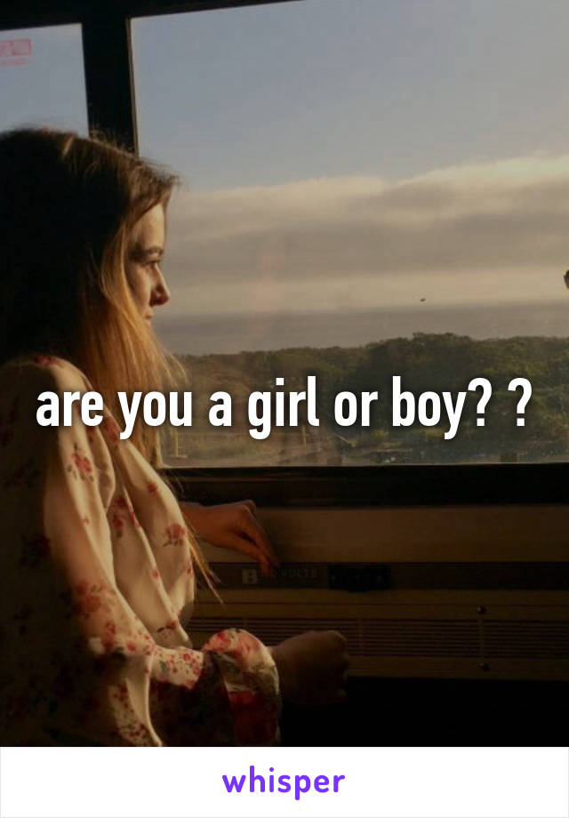 are you a girl or boy? 😊