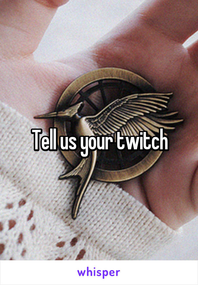 Tell us your twitch