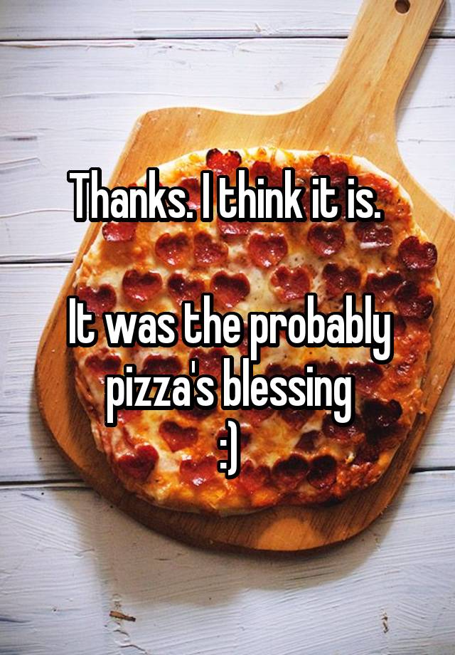 Thanks. I think it is. It was the probably pizza's blessing :)