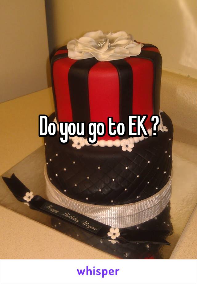 Do you go to EK ?
