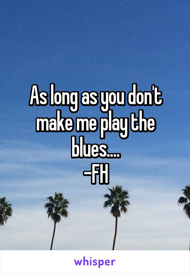 As long as you don't make me play the blues....
-FH