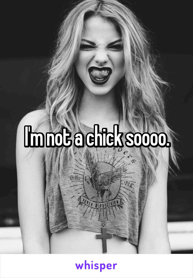 I'm not a chick soooo.