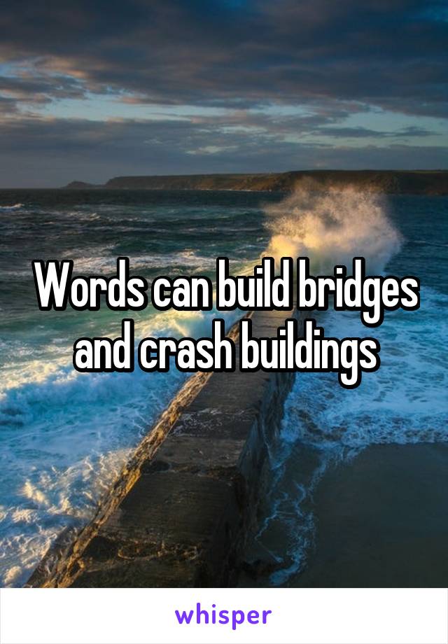 Words can build bridges and crash buildings