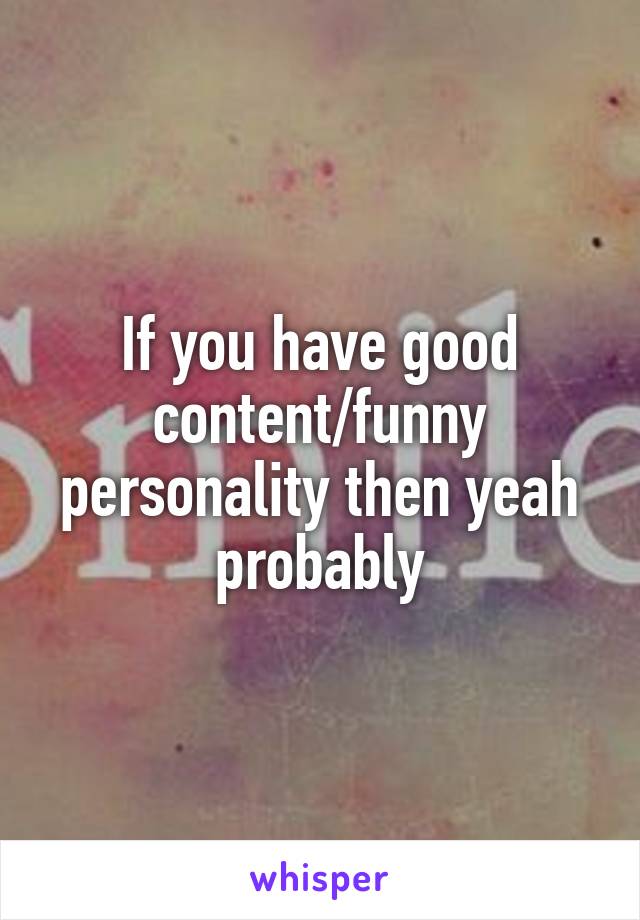 If you have good content/funny personality then yeah probably