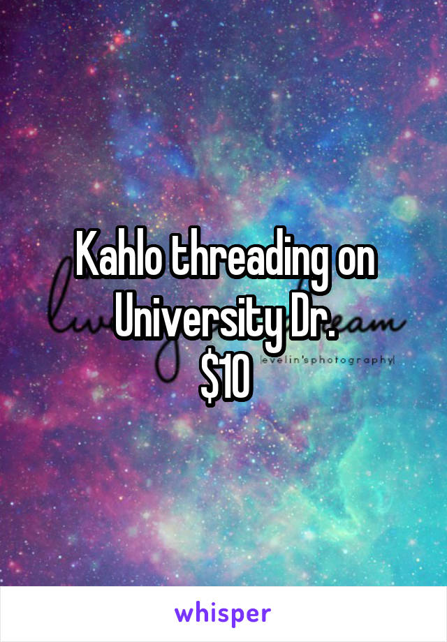 Kahlo threading on University Dr.
$10