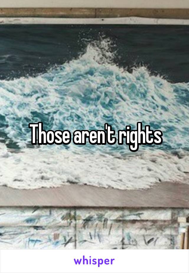 Those aren't rights