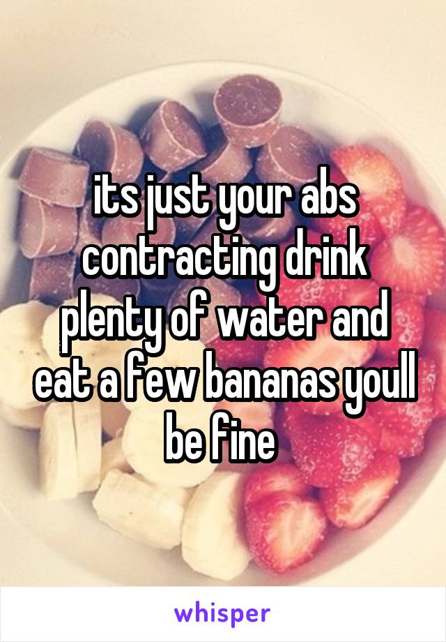its just your abs contracting drink plenty of water and eat a few bananas youll be fine 