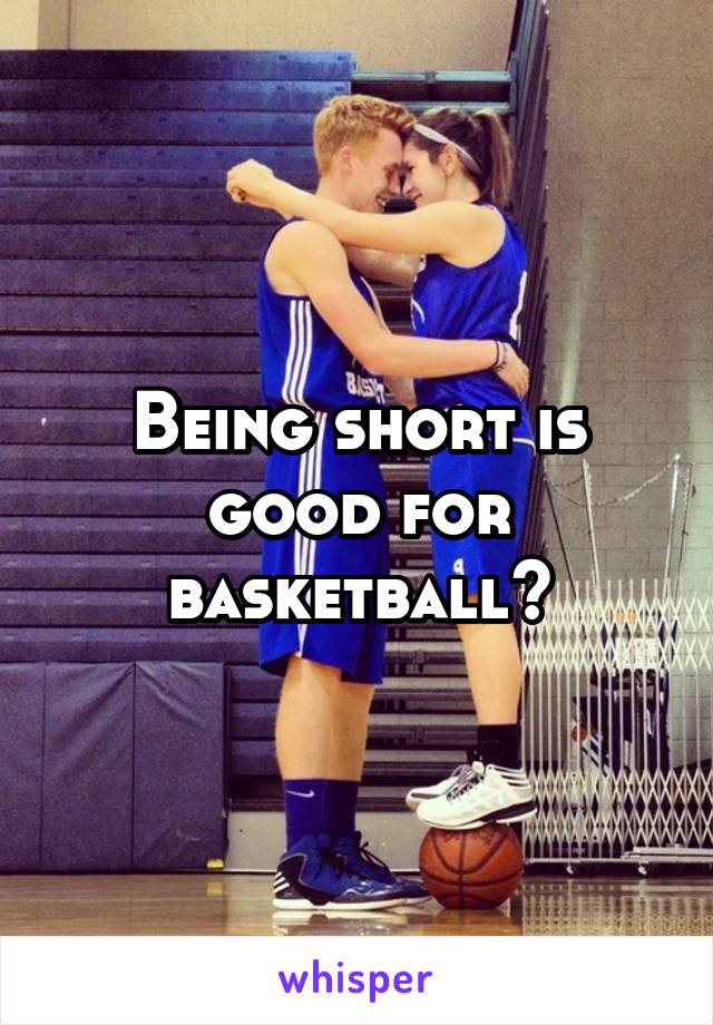 Being short is good for basketball?