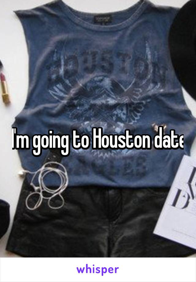 I'm going to Houston date