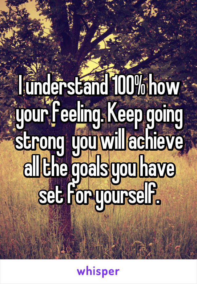 I understand 100% how your feeling. Keep going strong  you will achieve all the goals you have set for yourself.