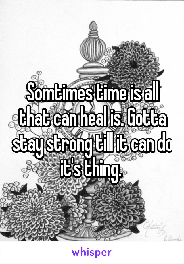 Somtimes time is all that can heal is. Gotta stay strong till it can do it's thing. 