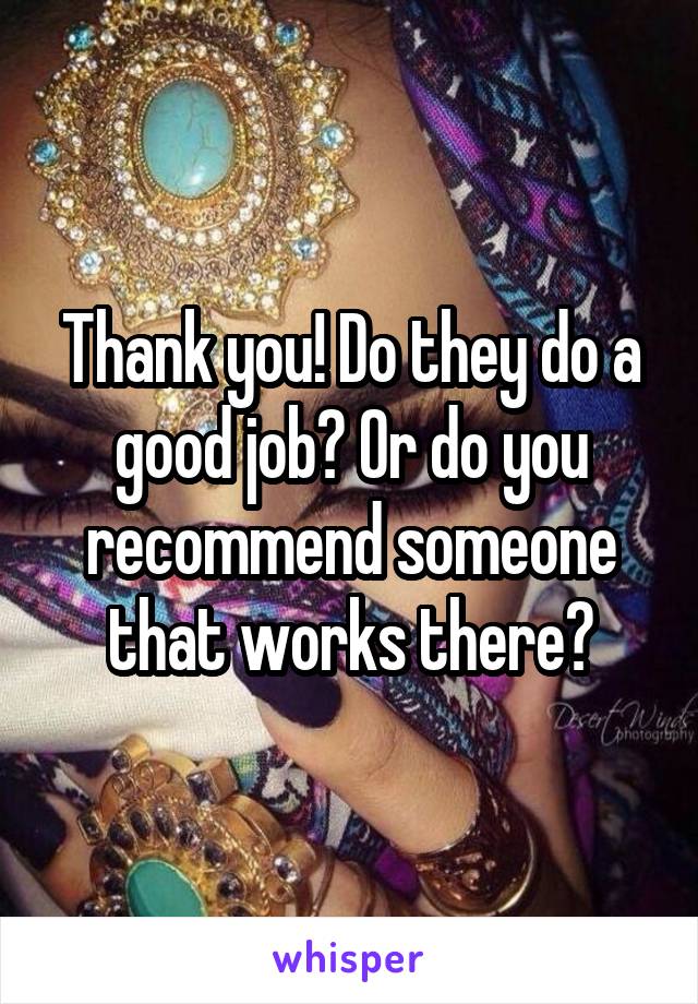 Thank you! Do they do a good job? Or do you recommend someone that works there?