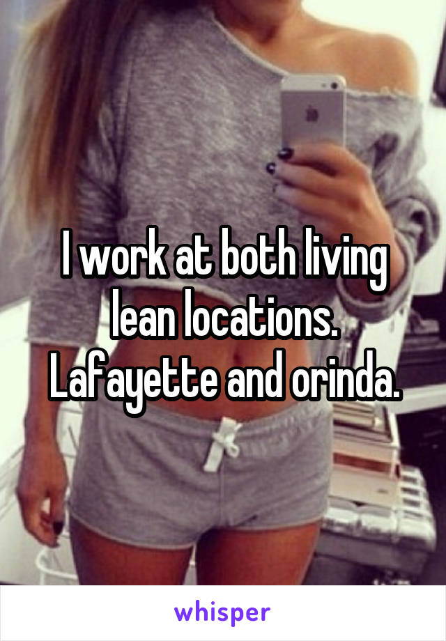 I work at both living lean locations. Lafayette and orinda.