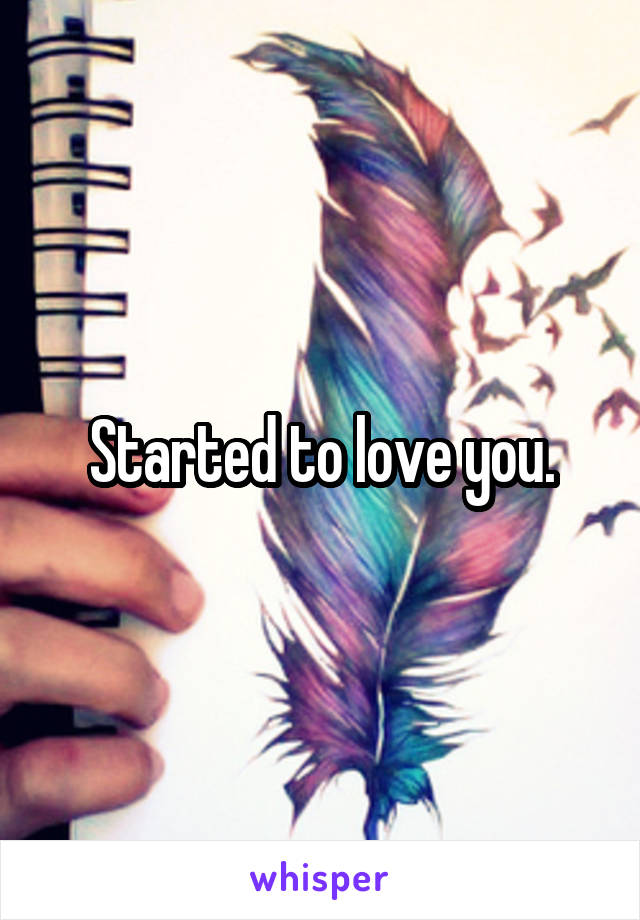 Started to love you.