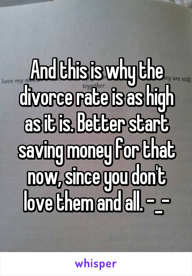 And this is why the divorce rate is as high as it is. Better start saving money for that now, since you don't love them and all. -_-