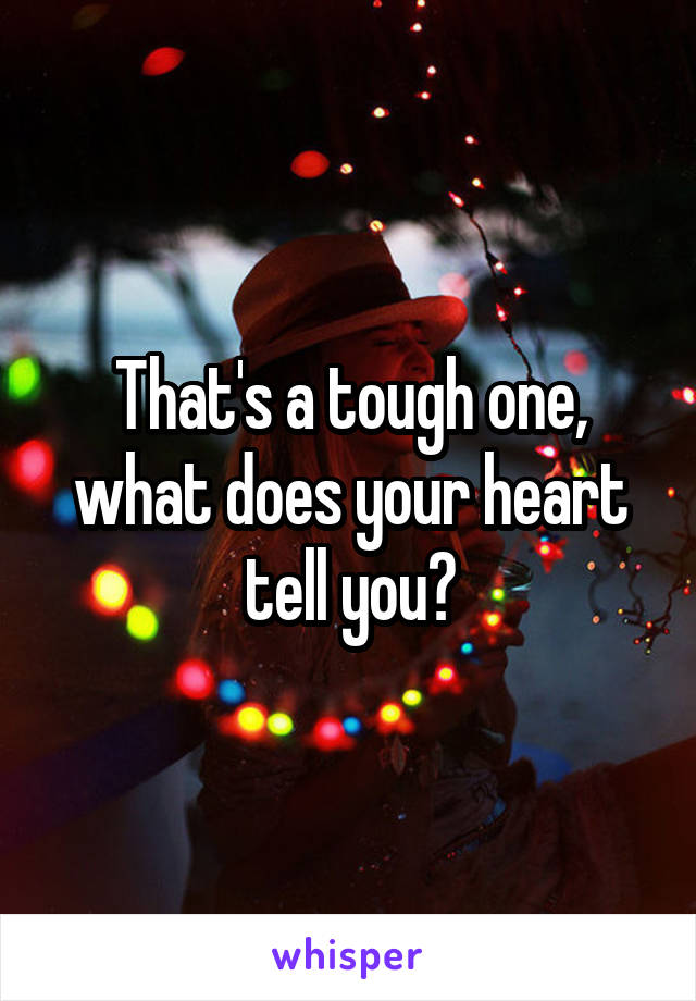 That's a tough one, what does your heart tell you?