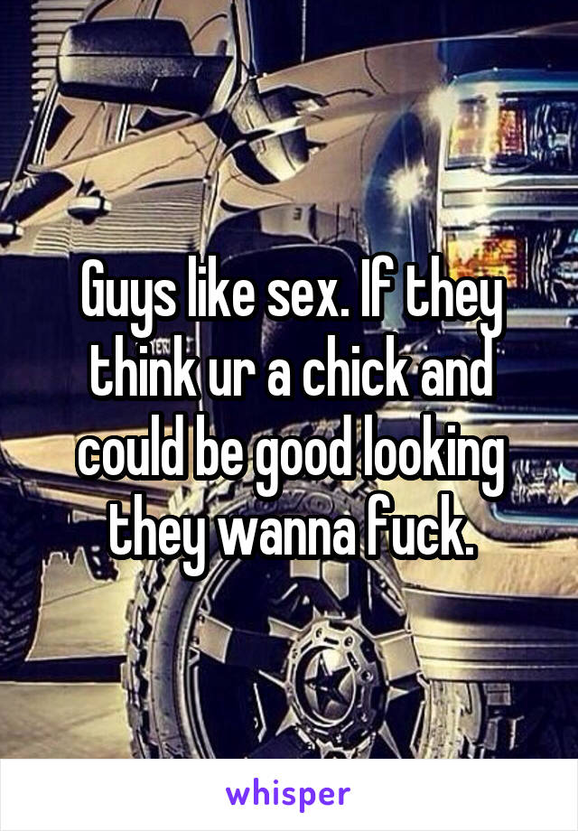 Guys like sex. If they think ur a chick and could be good looking they wanna fuck.