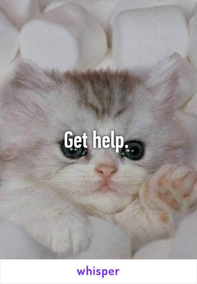 Get help. 