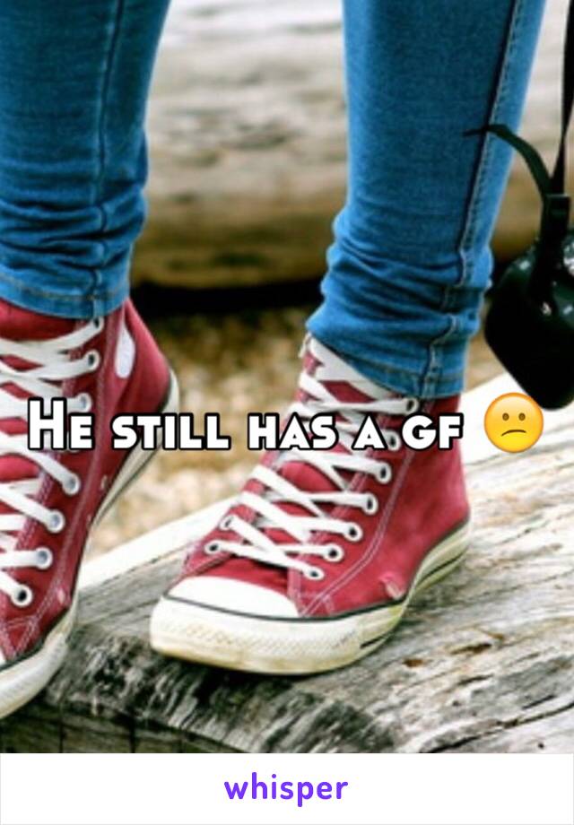 He still has a gf 😕