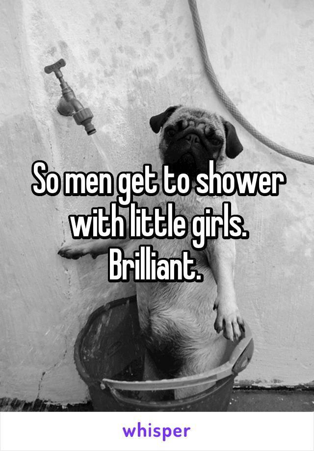 So men get to shower with little girls. Brilliant. 