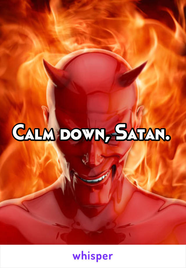 Calm down, Satan. 