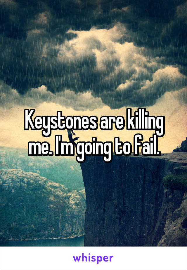 Keystones are killing me. I'm going to fail.