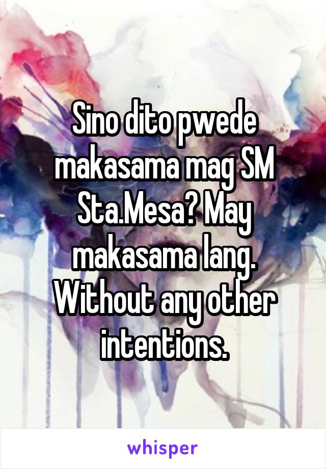 Sino dito pwede makasama mag SM Sta.Mesa? May makasama lang. Without any other intentions.