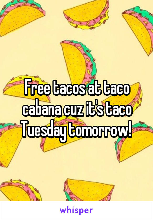 Free tacos at taco cabana cuz it's taco Tuesday tomorrow! 